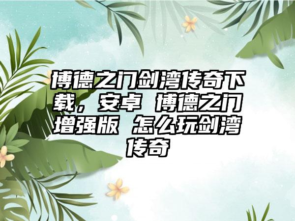 博德之门剑湾传奇下载，安卓 博德之门增强版 怎么玩剑湾传奇