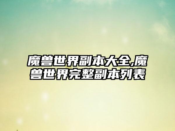 魔兽世界副本大全,魔兽世界完整副本列表