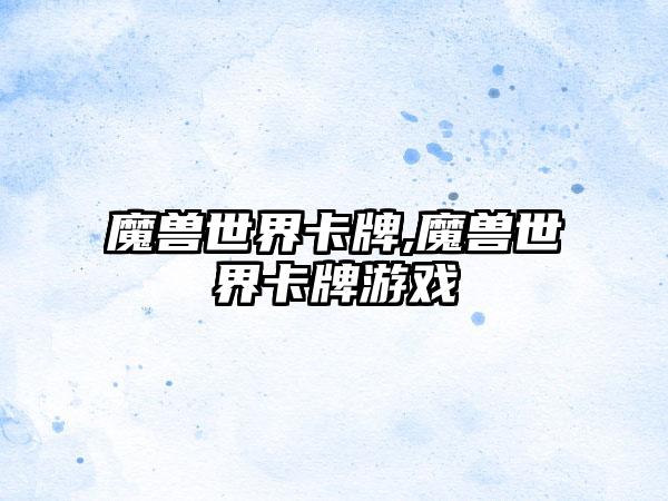 魔兽世界卡牌,魔兽世界卡牌游戏