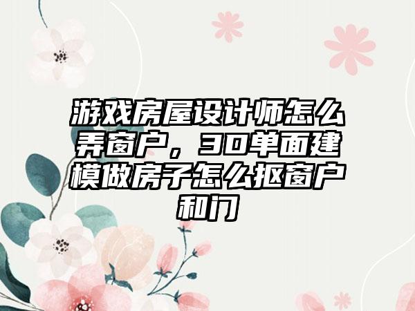 游戏房屋设计师怎么弄窗户，3D单面建模做房子怎么抠窗户和门
