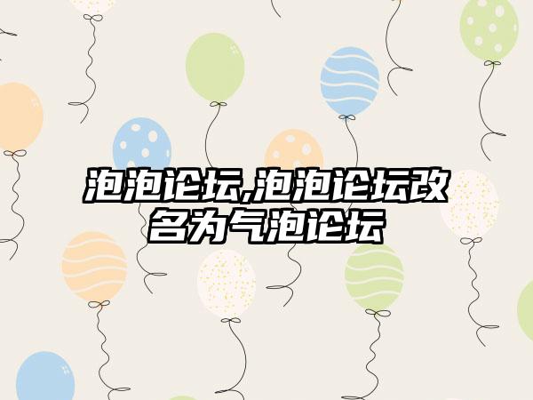 泡泡论坛,泡泡论坛改名为气泡论坛