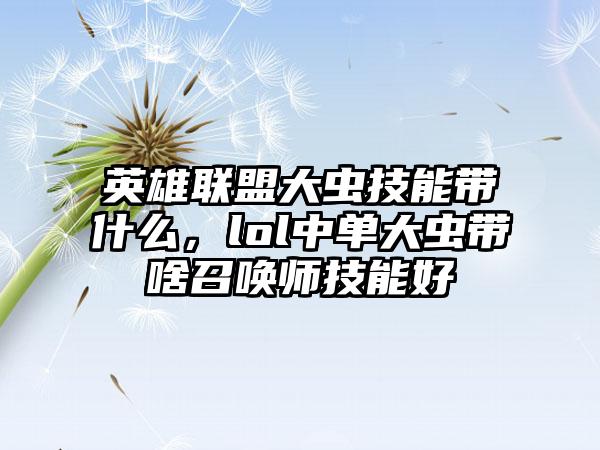 英雄联盟大虫技能带什么，lol中单大虫带啥召唤师技能好