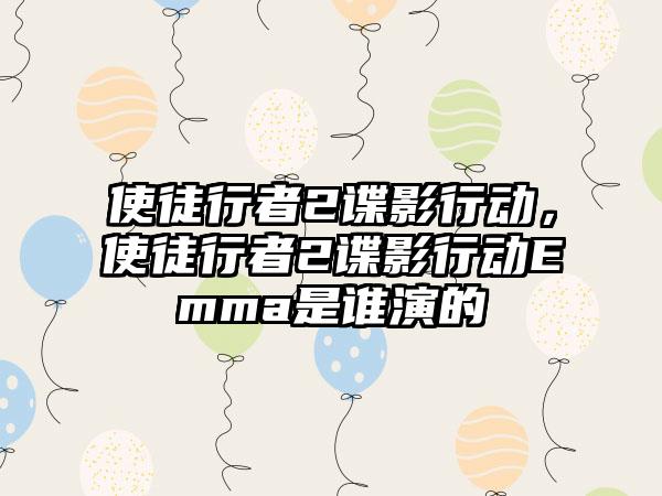 使徒行者2谍影行动，使徒行者2谍影行动Emma是谁演的