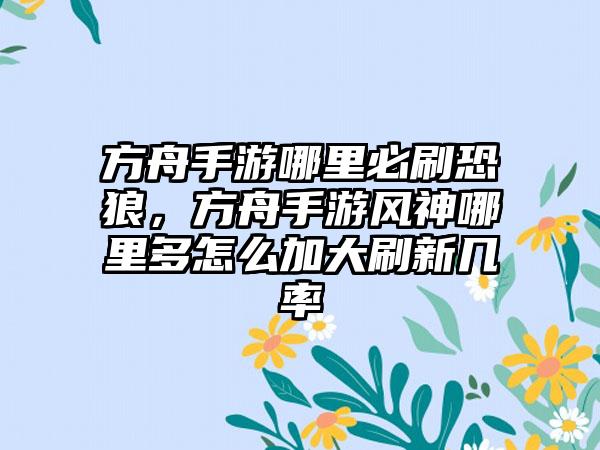 方舟手游哪里必刷恐狼，方舟手游风神哪里多怎么加大刷新几率