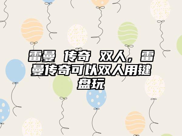 雷曼 传奇 双人，雷曼传奇可以双人用键盘玩