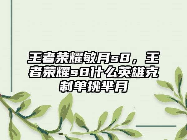 王者荣耀敏月s8，王者荣耀s8什么英雄克制单挑芈月