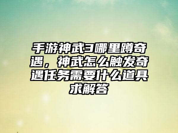 手游神武3哪里蹲奇遇，神武怎么触发奇遇任务需要什么道具求解答