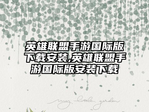 英雄联盟手游国际版下载安装,英雄联盟手游国际版安装下载