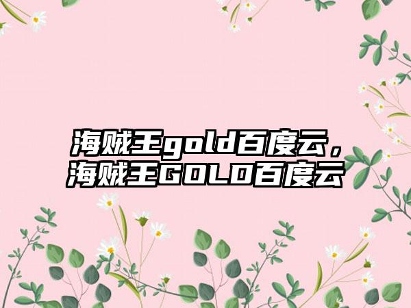 海贼王gold百度云，海贼王GOLD百度云
