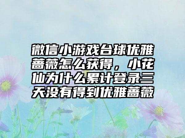 微信小游戏台球优雅蔷薇怎么获得，小花仙为什么累计登录三天没有得到优雅蔷薇