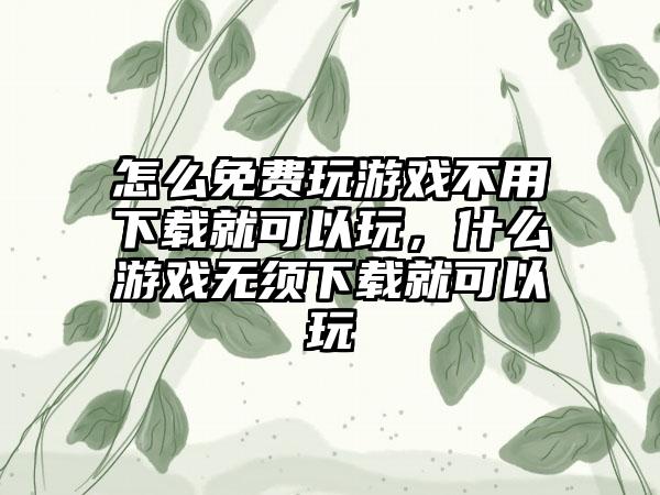 怎么免费玩游戏不用下载就可以玩，什么游戏无须下载就可以玩