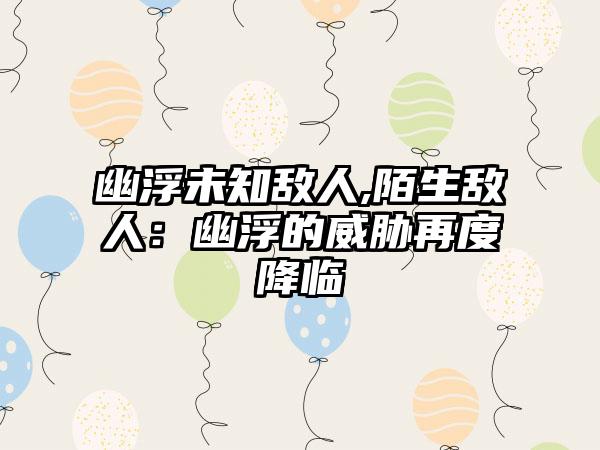 幽浮未知敌人,陌生敌人：幽浮的威胁再度降临