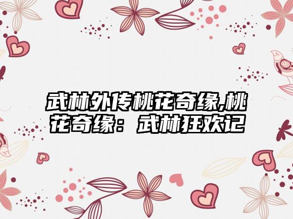 武林外传桃花奇缘,桃花奇缘：武林狂欢记