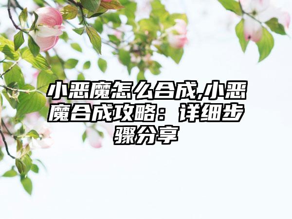 小恶魔怎么合成,小恶魔合成攻略：详细步骤分享