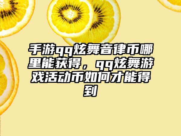手游qq炫舞音律币哪里能获得，qq炫舞游戏活动币如何才能得到