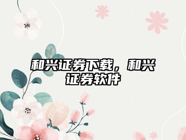 和兴证券下载，和兴证券软件