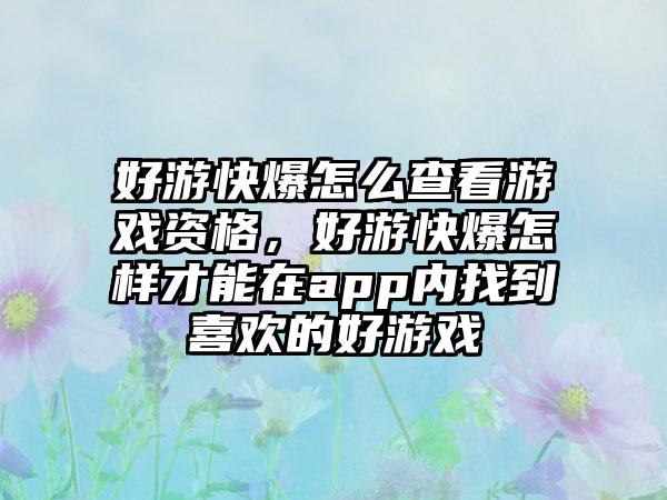 好游快爆怎么查看游戏资格，好游快爆怎样才能在app内找到喜欢的好游戏