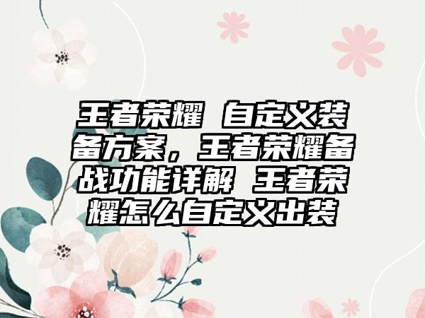 王者荣耀 自定义装备方案，王者荣耀备战功能详解 王者荣耀怎么自定义出装