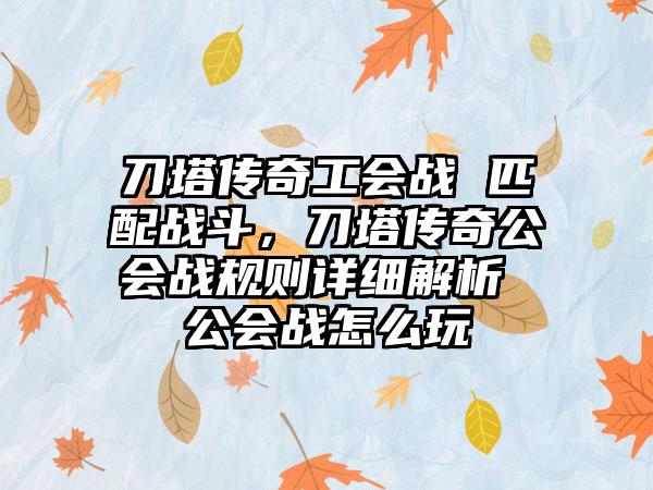 刀塔传奇工会战 匹配战斗，刀塔传奇公会战规则详细解析 公会战怎么玩