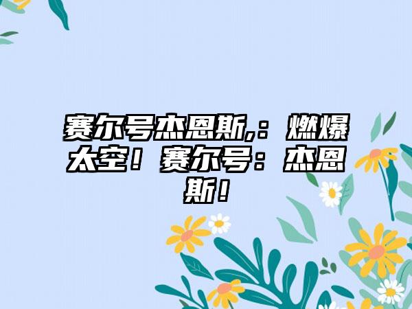 赛尔号杰恩斯,：燃爆太空！赛尔号：杰恩斯！