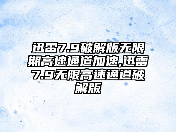迅雷7.9破解版无限期高速通道加速,迅雷7.9无限高速通道破解版