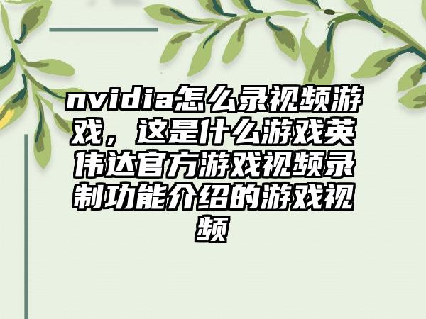 nvidia怎么录视频游戏，这是什么游戏英伟达官方游戏视频录制功能介绍的游戏视频