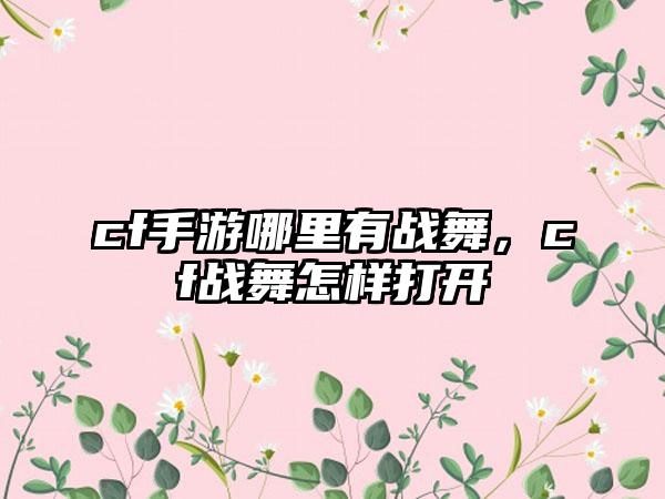 cf手游哪里有战舞，cf战舞怎样打开