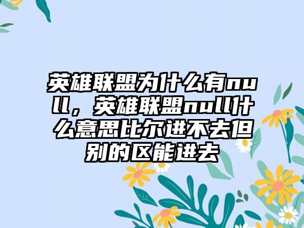 英雄联盟为什么有null，英雄联盟null什么意思比尔进不去但别的区能进去