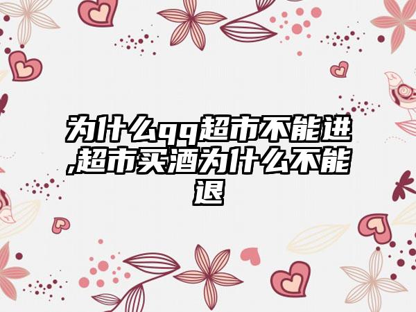 为什么qq超市不能进,超市买酒为什么不能退