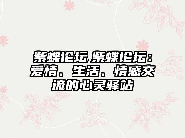 紫蝶论坛,紫蝶论坛：爱情、生活、情感交流的心灵驿站