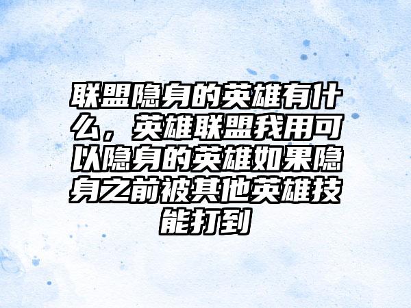 联盟隐身的英雄有什么，英雄联盟我用可以隐身的英雄如果隐身之前被其他英雄技能打到