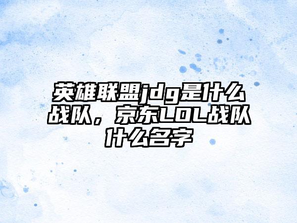 英雄联盟jdg是什么战队，京东LOL战队什么名字