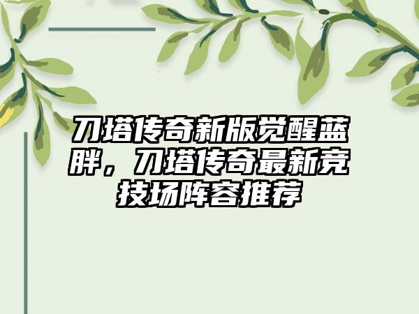 刀塔传奇新版觉醒蓝胖，刀塔传奇最新竞技场阵容推荐