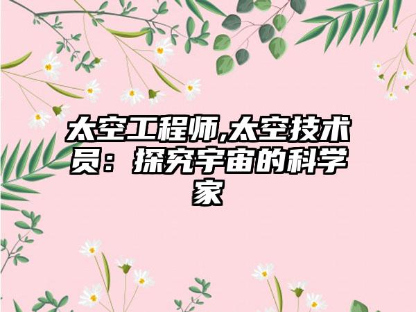太空工程师,太空技术员：探究宇宙的科学家