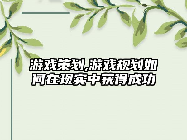游戏策划,游戏规划如何在现实中获得成功