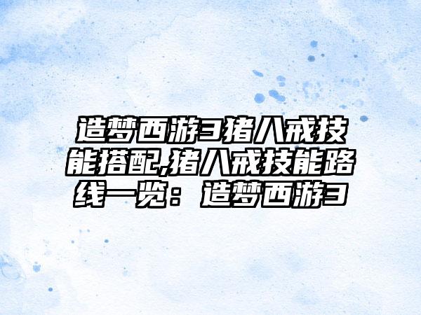 造梦西游3猪八戒技能搭配,猪八戒技能路线一览：造梦西游3
