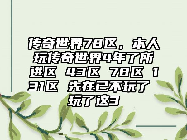 传奇世界78区，本人玩传奇世界4年了所进区 43区 78区 131区 先在已不玩了 玩了这3