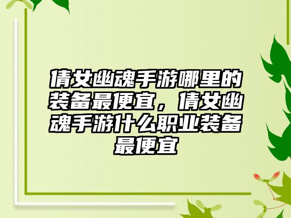 倩女幽魂手游哪里的装备最便宜，倩女幽魂手游什么职业装备最便宜