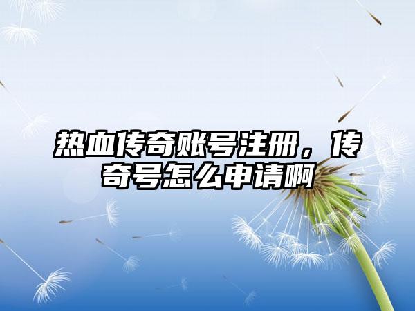 热血传奇账号注册，传奇号怎么申请啊