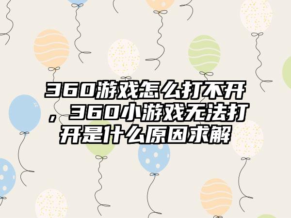 360游戏怎么打不开，360小游戏无法打开是什么原因求解