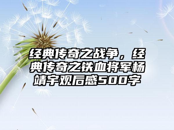 经典传奇之战争，经典传奇之铁血将军杨靖宇观后感500字