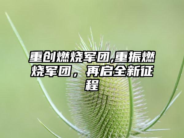 重创燃烧军团,重振燃烧军团，再启全新征程
