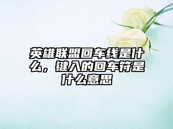 英雄联盟回车线是什么，键入的回车符是什么意思