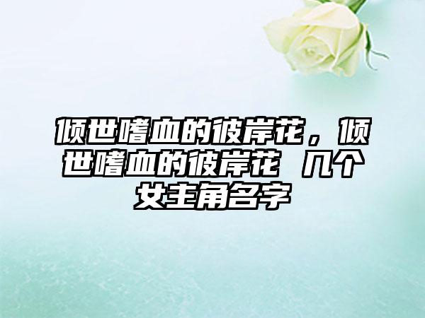 倾世嗜血的彼岸花，倾世嗜血的彼岸花 几个女主角名字