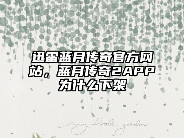 迅雷蓝月传奇官方网站，蓝月传奇2APP为什么下架