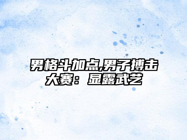 男格斗加点,男子搏击大赛：显露武艺