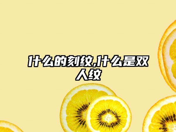 什么的刻纹,什么是双人纹