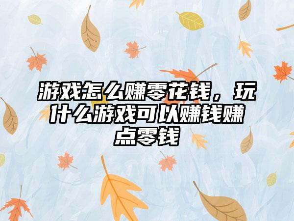 游戏怎么赚零花钱，玩什么游戏可以赚钱赚点零钱
