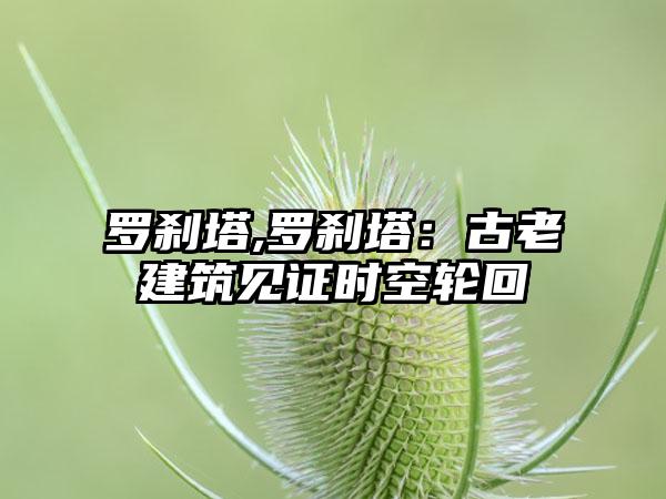 罗刹塔,罗刹塔：古老建筑见证时空轮回