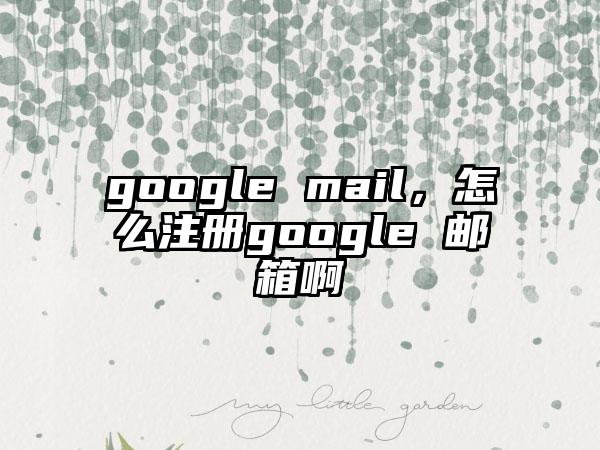 google mail，怎么注册google 邮箱啊
